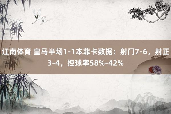 江南体育 皇马半场1-1本菲卡数据：射门7-6，射正3-4，控球率58%-42%