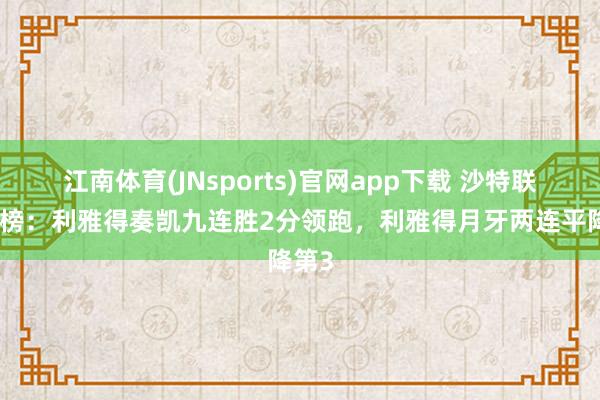 江南体育(JNsports)官网app下载 沙特联积分榜：利雅得奏凯九连胜2分领跑，利雅得月牙两连平降第3