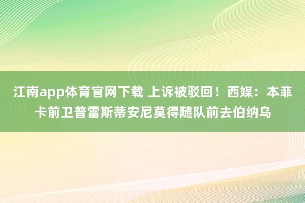 江南app体育官网下载 上诉被驳回！西媒：本菲卡前卫普雷斯蒂安尼莫得随队前去伯纳乌
