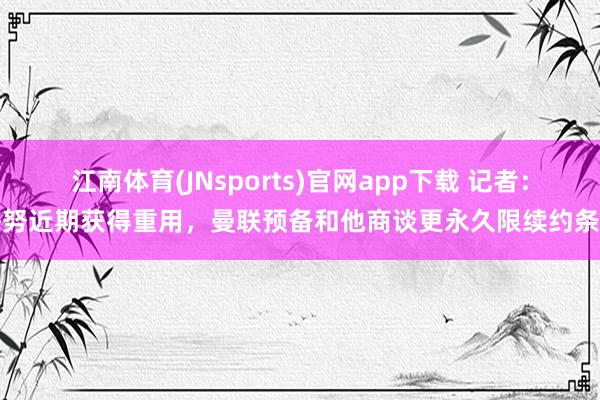 江南体育(JNsports)官网app下载 记者：梅努近期获得重用，曼联预备和他商谈更永久限续约条约
