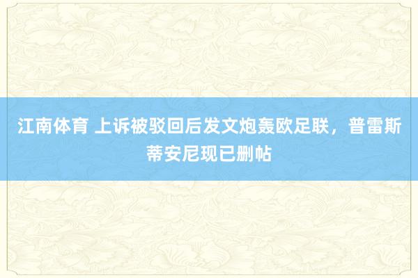 江南体育 上诉被驳回后发文炮轰欧足联，普雷斯蒂安尼现已删帖