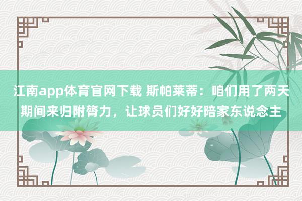 江南app体育官网下载 斯帕莱蒂：咱们用了两天期间来归附膂力，让球员们好好陪家东说念主