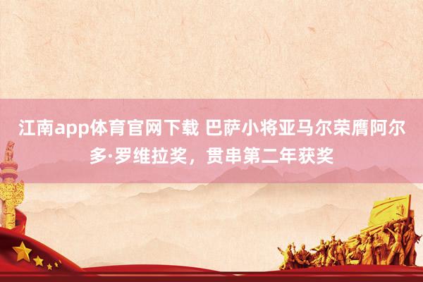 江南app体育官网下载 巴萨小将亚马尔荣膺阿尔多·罗维拉奖，贯串第二年获奖