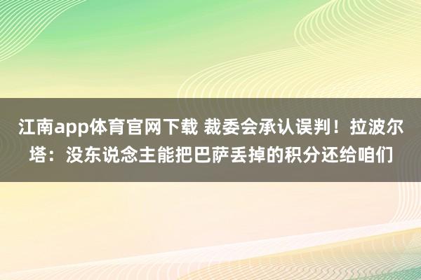 江南app体育官网下载 裁委会承认误判！拉波尔塔：没东说念主能把巴萨丢掉的积分还给咱们