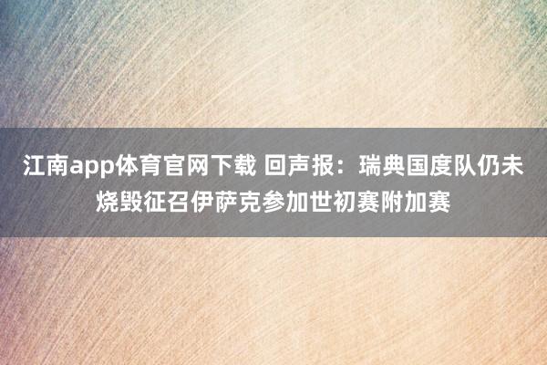 江南app体育官网下载 回声报：瑞典国度队仍未烧毁征召伊萨克参加世初赛附加赛