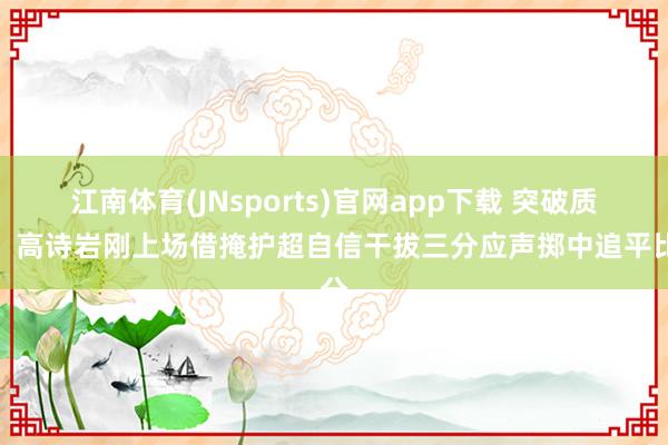 江南体育(JNsports)官网app下载 突破质疑！高诗岩刚上场借掩护超自信干拔三分应声掷中追平比分
