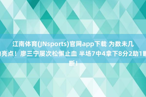 江南体育(JNsports)官网app下载 为数未几的亮点！廖三宁屡次松懈止血 半场7中4拿下8分2助1断！
