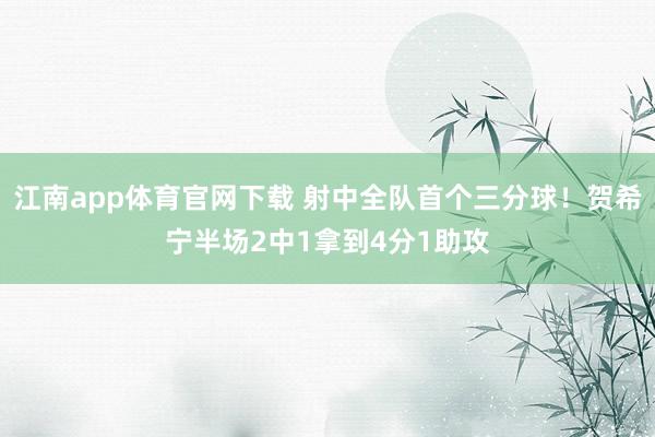 江南app体育官网下载 射中全队首个三分球！贺希宁半场2中1拿到4分1助攻