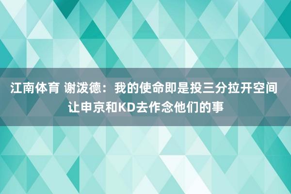 江南体育 谢泼德：我的使命即是投三分拉开空间 让申京和KD去作念他们的事