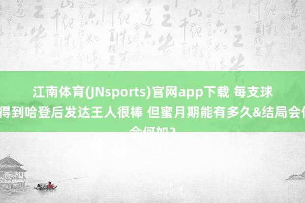 江南体育(JNsports)官网app下载 每支球队刚得到哈登后发达王人很棒 但蜜月期能有多久&结局会何如？