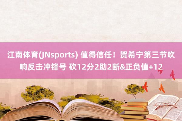 江南体育(JNsports) 值得信任！贺希宁第三节吹响反击冲锋号 砍12分2助2断&正负值+12