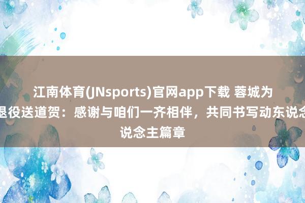 江南体育(JNsports)官网app下载 蓉城为莱切特退役送道贺：感谢与咱们一齐相伴，共同书写动东说念主篇章