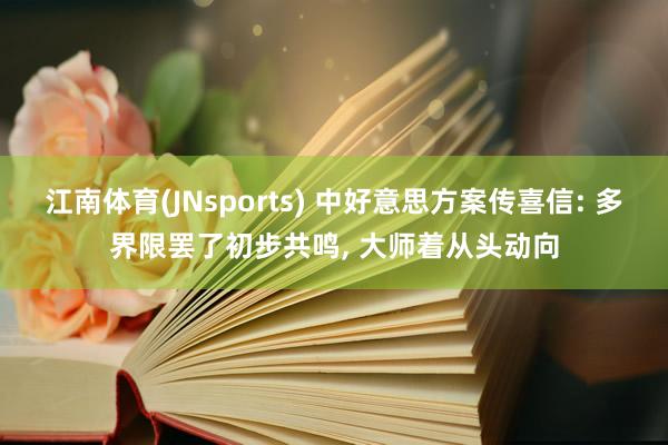 江南体育(JNsports) 中好意思方案传喜信: 多界限罢了初步共鸣， 大师着从头动向