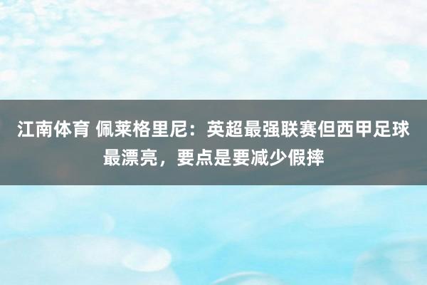江南体育 佩莱格里尼：英超最强联赛但西甲足球最漂亮，要点是要减少假摔