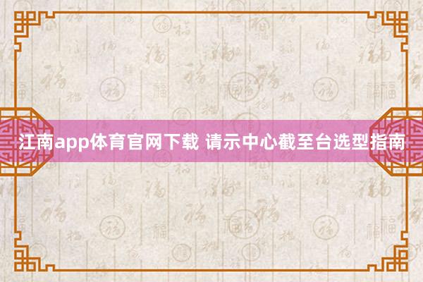 江南app体育官网下载 请示中心截至台选型指南