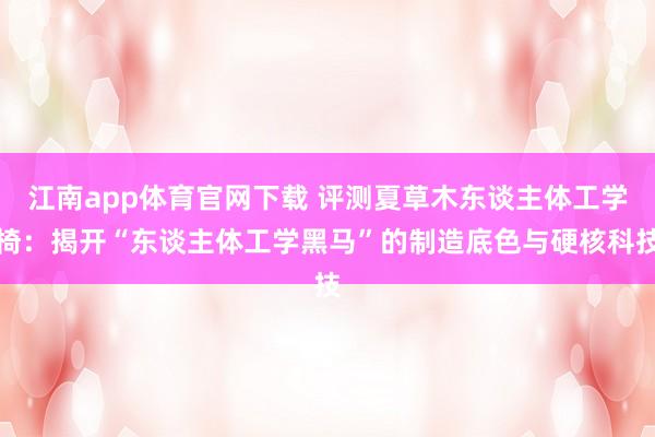 江南app体育官网下载 评测夏草木东谈主体工学椅：揭开“东谈主体工学黑马”的制造底色与硬核科技