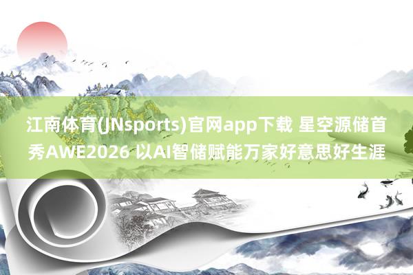 江南体育(JNsports)官网app下载 星空源储首秀AWE2026 以AI智储赋能万家好意思好生涯