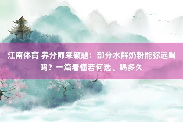 江南体育 养分师来破题：部分水解奶粉能弥远喝吗？一篇看懂若何选、喝多久