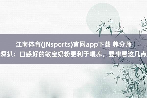 江南体育(JNsports)官网app下载 养分师深扒：口感好的敏宝奶粉更利于喂养，要津看这几点