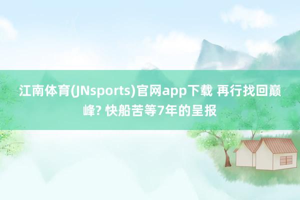 江南体育(JNsports)官网app下载 再行找回巅峰? 快船苦等7年的呈报
