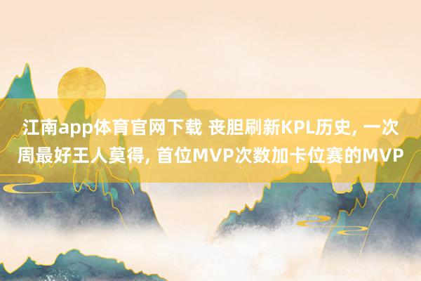 江南app体育官网下载 丧胆刷新KPL历史， 一次周最好王人莫得， 首位MVP次数加卡位赛的MVP