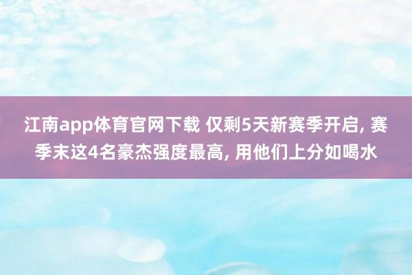 江南app体育官网下载 仅剩5天新赛季开启， 赛季末这4名豪杰强度最高， 用他们上分如喝水