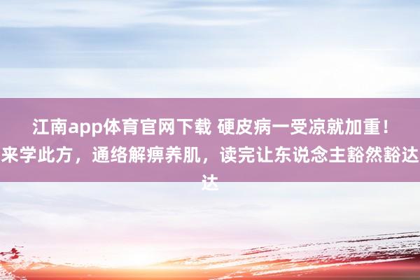 江南app体育官网下载 硬皮病一受凉就加重！来学此方，通络解痹养肌，读完让东说念主豁然豁达