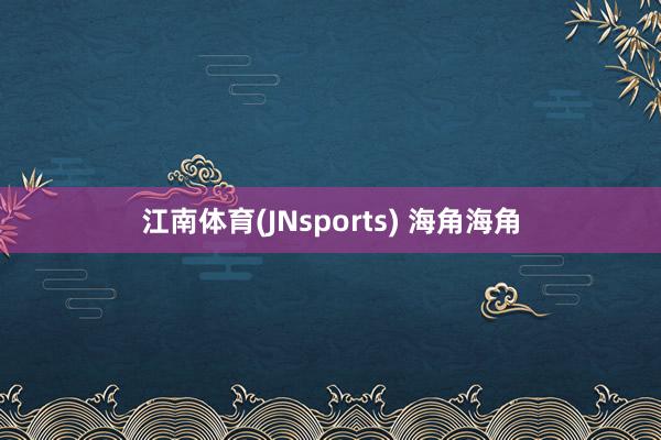 江南体育(JNsports) 海角海角