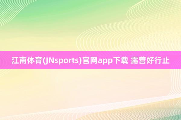 江南体育(JNsports)官网app下载 露营好行止