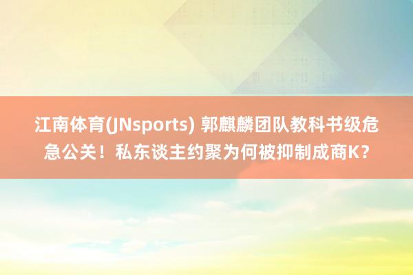 江南体育(JNsports) 郭麒麟团队教科书级危急公关！私东谈主约聚为何被抑制成商K？