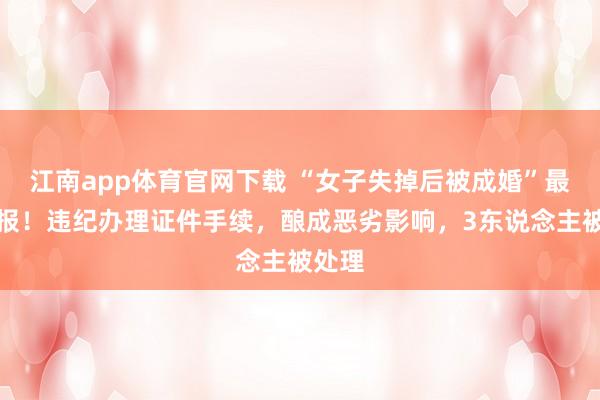 江南app体育官网下载 “女子失掉后被成婚”最新通报！违纪办理证件手续，酿成恶劣影响，3东说念主被处理