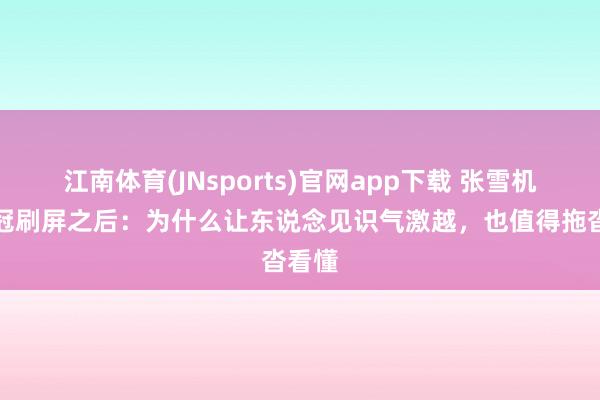 江南体育(JNsports)官网app下载 张雪机车夺冠刷屏之后：为什么让东说念见识气激越，也值得拖沓看懂