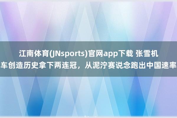 江南体育(JNsports)官网app下载 张雪机车创造历史拿下两连冠，从泥泞赛说念跑出中国速率