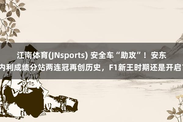 江南体育(JNsports) 安全车“助攻”！安东内利成绩分站两连冠再创历史，F1新王时期还是开启？