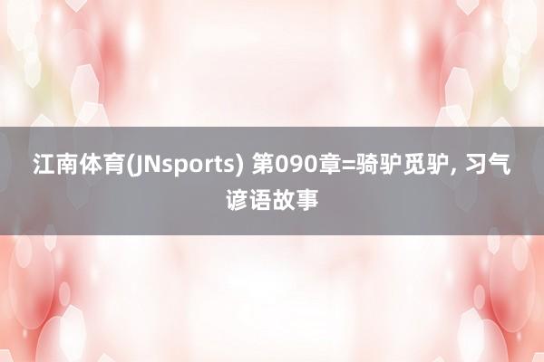 江南体育(JNsports) 第090章=骑驴觅驴， 习气谚语故事