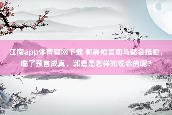 江南app体育官网下载 郭嘉预言司马懿会抵拒，临了预言成真，郭嘉是怎样知说念的呢？