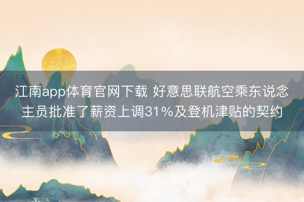 江南app体育官网下载 好意思联航空乘东说念主员批准了薪资上调31%及登机津贴的契约
