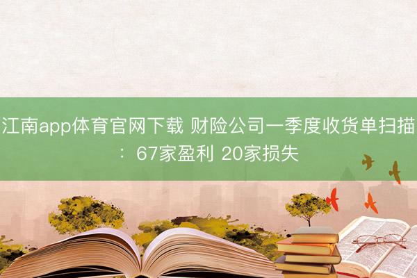 江南app体育官网下载 财险公司一季度收货单扫描:67家盈利 20家损失
