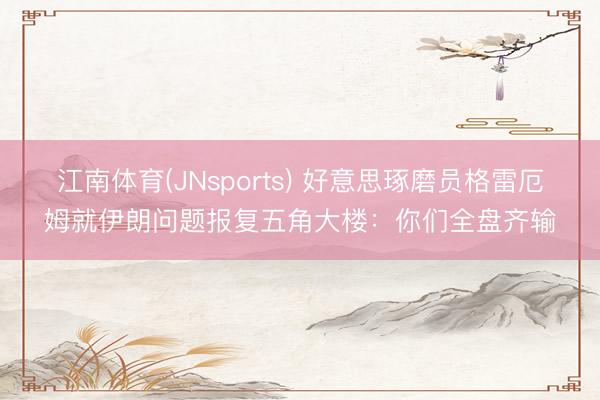 江南体育(JNsports) 好意思琢磨员格雷厄姆就伊朗问题报复五角大楼：你们全盘齐输