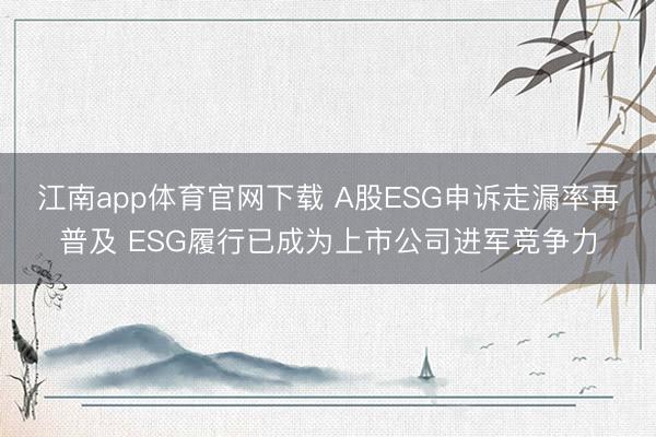 江南app体育官网下载 A股ESG申诉走漏率再普及 ESG履行已成为上市公司进军竞争力
