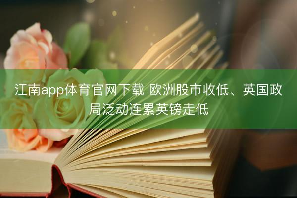 江南app体育官网下载 欧洲股市收低、英国政局泛动连累英镑走低