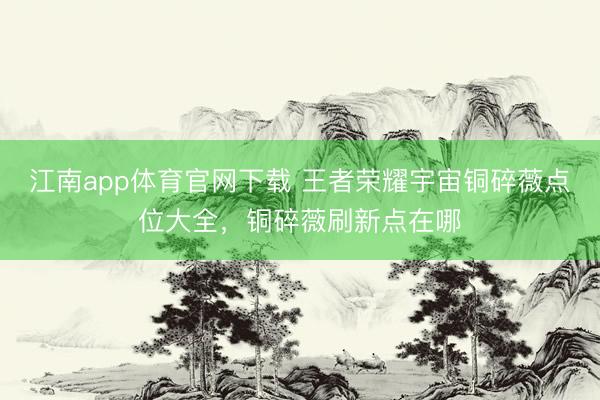 江南app体育官网下载 王者荣耀宇宙铜碎薇点位大全,铜碎薇刷新点在哪