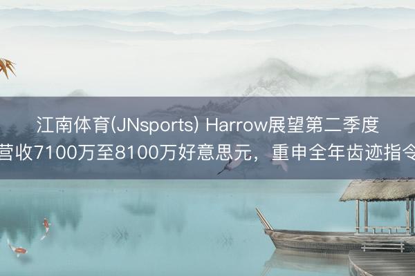 江南体育(JNsports) Harrow展望第二季度营收7100万至8100万好意思元，重申全年齿迹指令