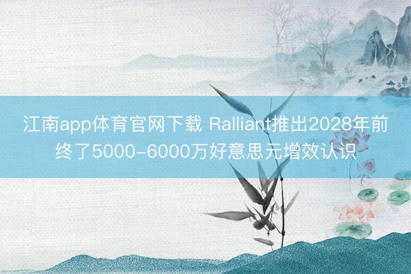 江南app体育官网下载 Ralliant推出2028年前终了5000-6000万好意思元增效认识