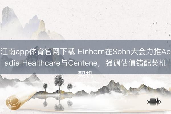 江南app体育官网下载 Einhorn在Sohn大会力推Acadia Healthcare与Centene，强调估值错配契机
