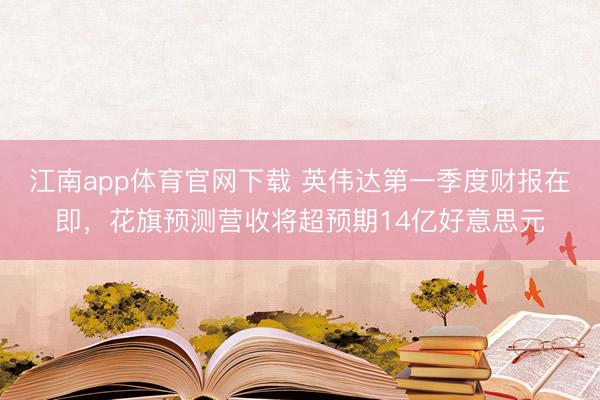 江南app体育官网下载 英伟达第一季度财报在即，花旗预测营收将超预期14亿好意思元
