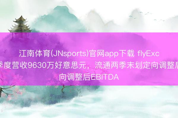 江南体育(JNsports)官网app下载 flyExclusive一季度营收9630万好意思元,流通两季末划定向调整后EBITDA