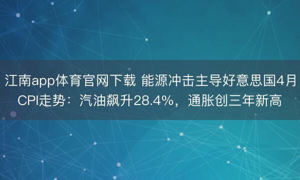 江南app体育官网下载 能源冲击主导好意思国4月CPI走势：汽油飙升28.4%，通胀创三年新高