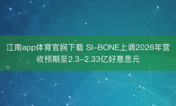 江南app体育官网下载 SI-BONE上调2026年营收预期至2.3-2.33亿好意思元