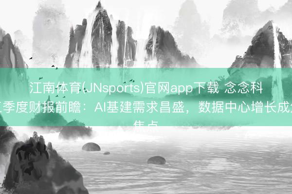 江南体育(JNsports)官网app下载 念念科第三季度财报前瞻：AI基建需求昌盛，数据中心增长成焦点